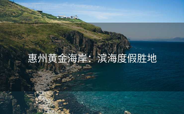 惠州黄金海岸：滨海度假胜地