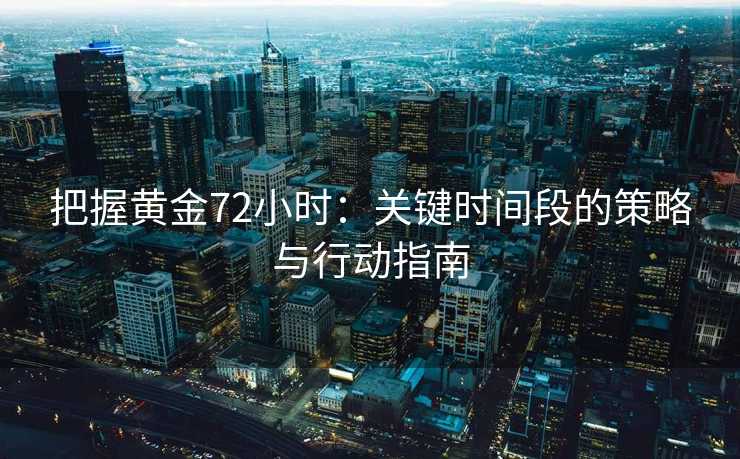 把握黄金72小时：关键时间段的策略与行动指南