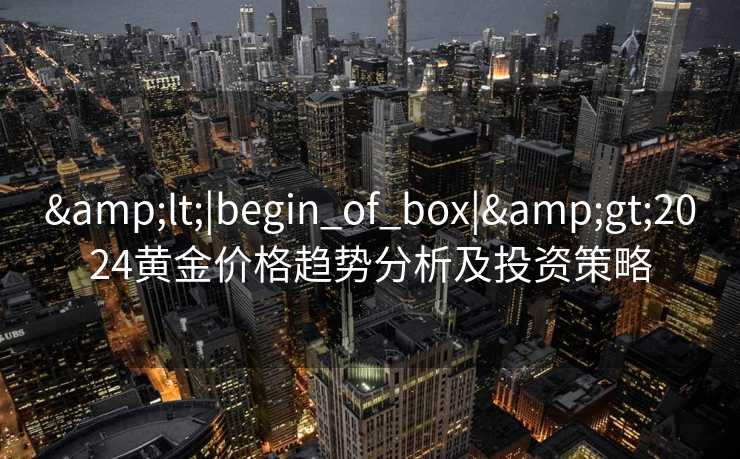 <|begin_of_box|>2024黄金价格趋势分析及投资策略