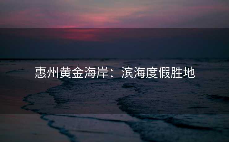惠州黄金海岸：滨海度假胜地