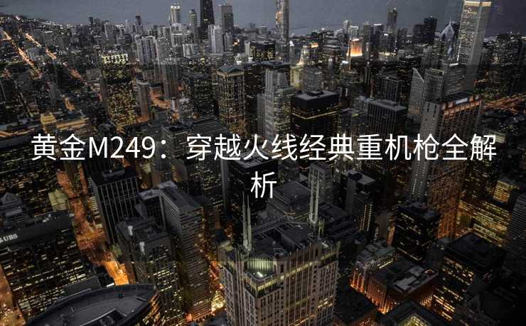 黄金M249：穿越火线经典重机枪全解析