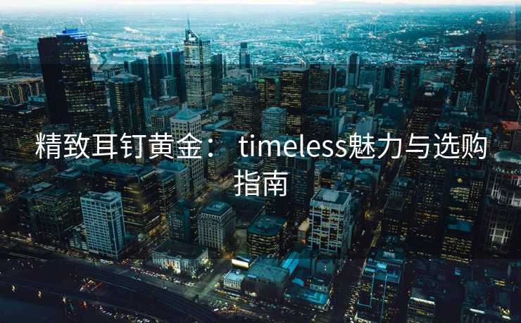 精致耳钉黄金： timeless魅力与选购指南