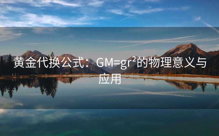 黄金代换公式：GM=gr²的物理意义与应用