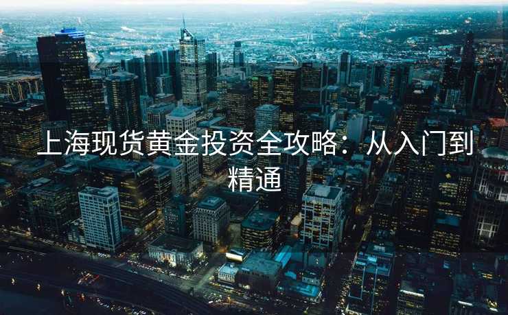 上海现货黄金投资全攻略：从入门到精通