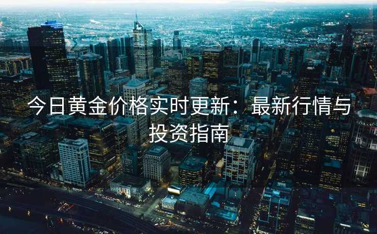 今日黄金价格实时更新：最新行情与投资指南