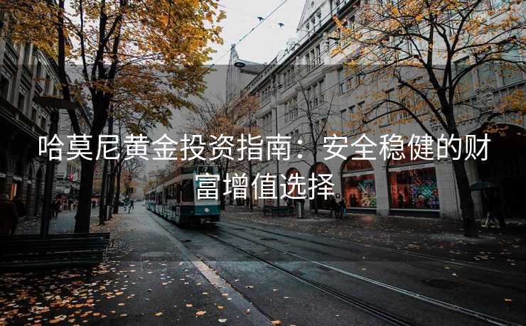 哈莫尼黄金投资指南：安全稳健的财富增值选择