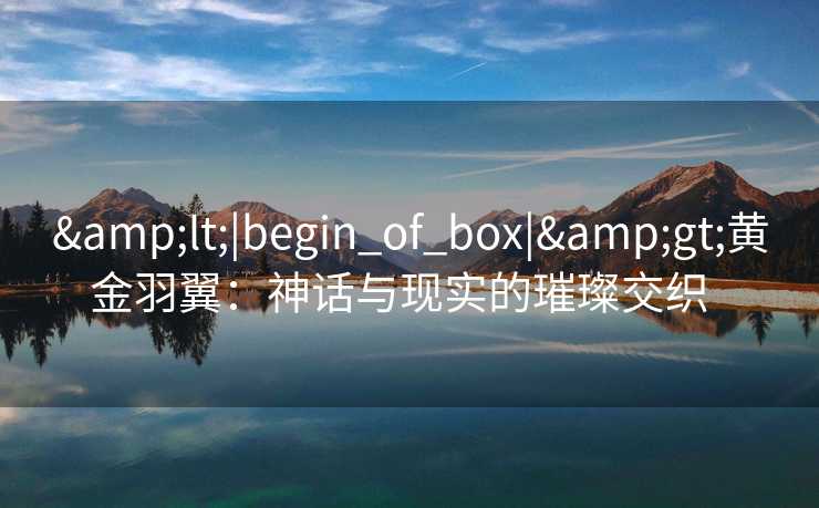 <|begin_of_box|>黄金羽翼：神话与现实的璀璨交织  