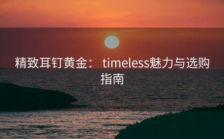 精致耳钉黄金： timeless魅力与选购指南