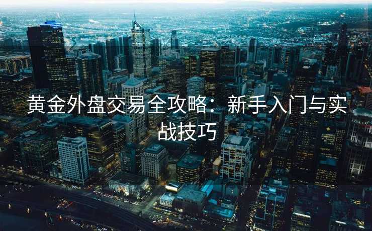 黄金外盘交易全攻略：新手入门与实战技巧