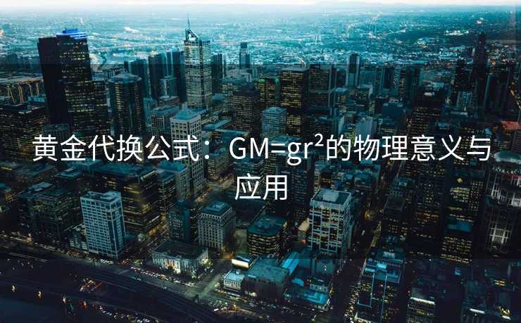 黄金代换公式：GM=gr²的物理意义与应用