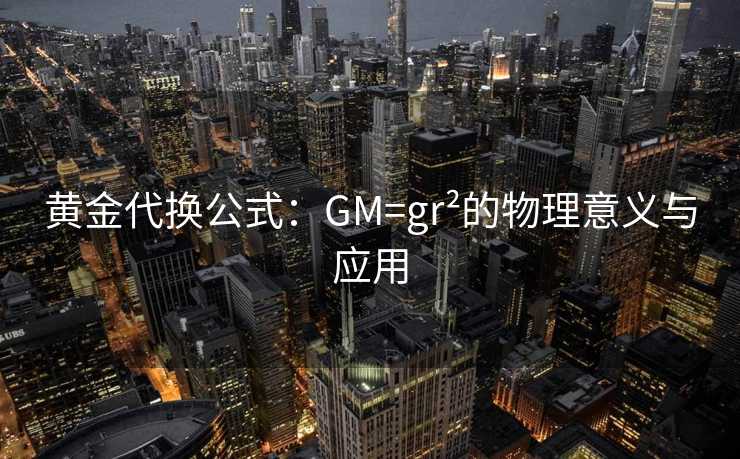 黄金代换公式：GM=gr²的物理意义与应用