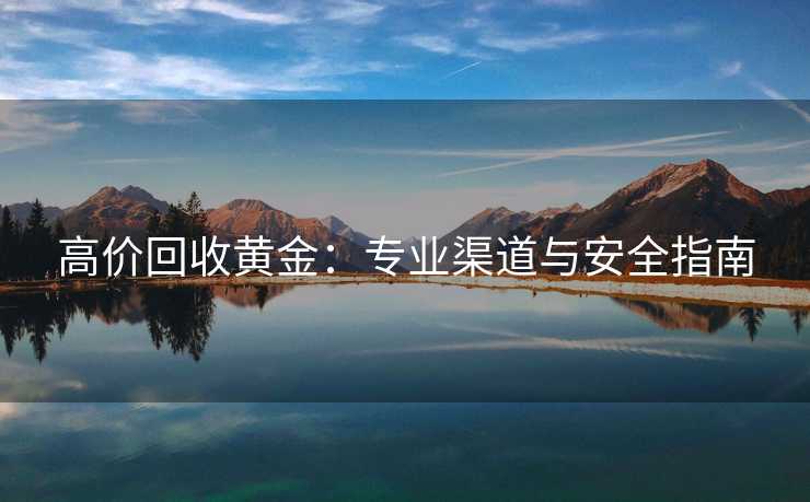 高价回收黄金：专业渠道与安全指南