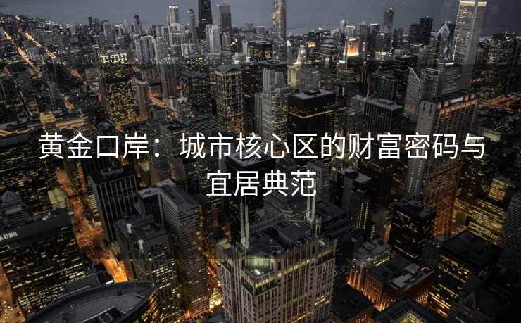 黄金口岸：城市核心区的财富密码与宜居典范