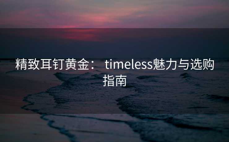 精致耳钉黄金： timeless魅力与选购指南