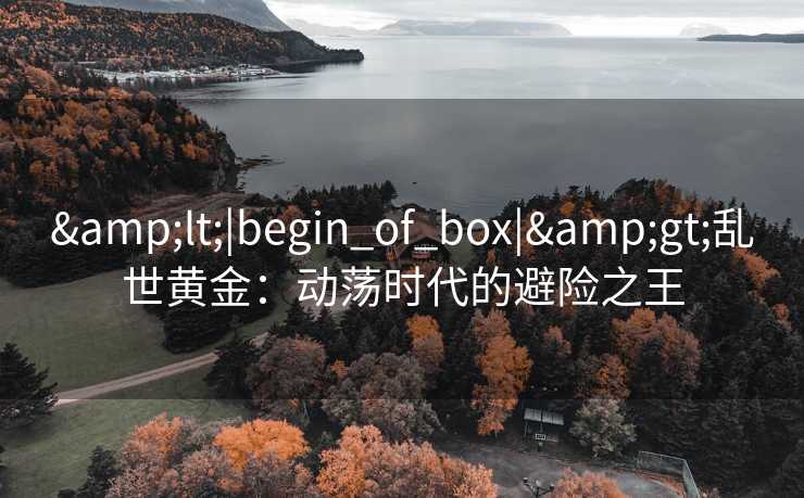 <|begin_of_box|>乱世黄金：动荡时代的避险之王