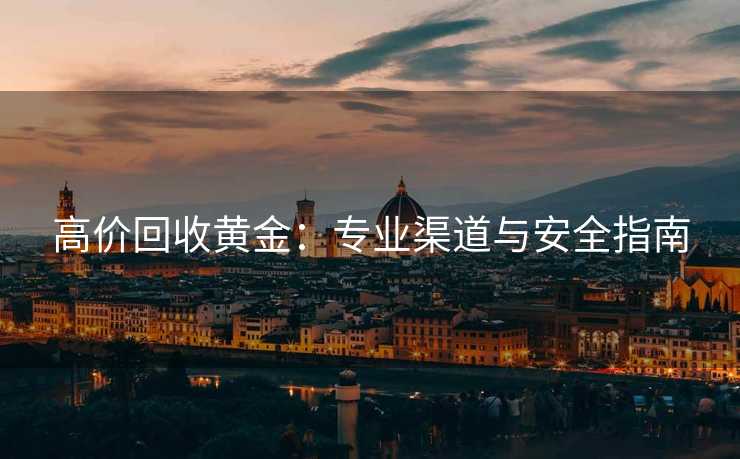 高价回收黄金：专业渠道与安全指南