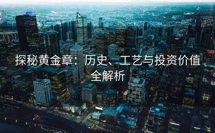 探秘黄金章：历史、工艺与投资价值全解析