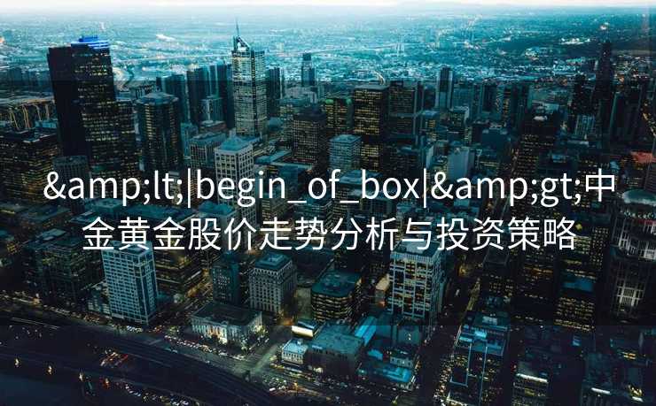 <|begin_of_box|>中金黄金股价走势分析与投资策略
