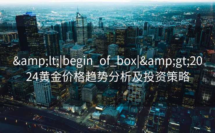<|begin_of_box|>2024黄金价格趋势分析及投资策略