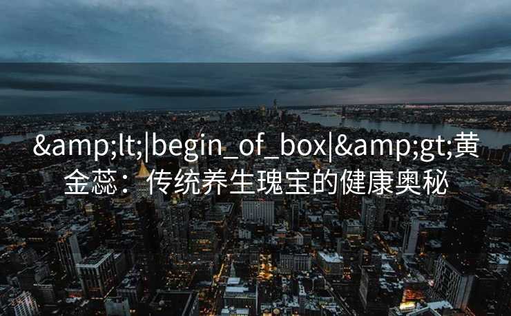 <|begin_of_box|>黄金蕊：传统养生瑰宝的健康奥秘