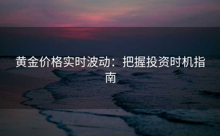 黄金价格实时波动：把握投资时机指南