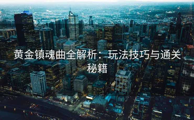 黄金镇魂曲全解析：玩法技巧与通关秘籍