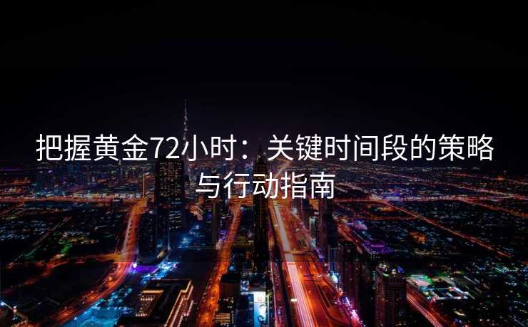 把握黄金72小时：关键时间段的策略与行动指南
