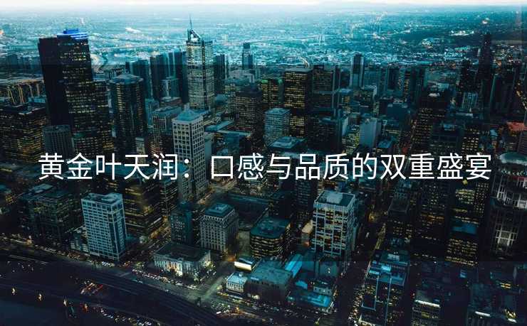 黄金叶天润：口感与品质的双重盛宴