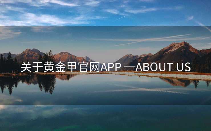关于黄金甲官网APP ─ABOUT US
